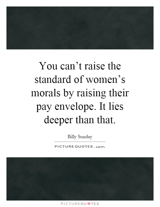 You can't raise the standard of women's morals by raising their pay envelope. It lies deeper than that Picture Quote #1