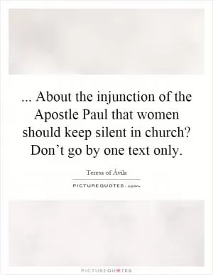 ... About the injunction of the Apostle Paul that women should keep silent in church? Don’t go by one text only Picture Quote #1