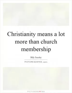 Christianity means a lot more than church membership Picture Quote #1