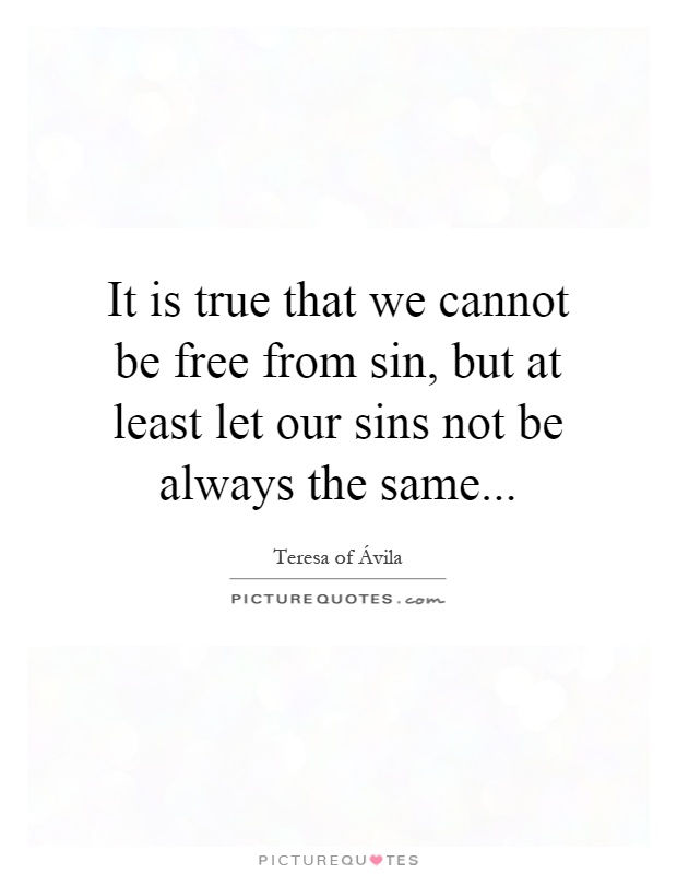 It is true that we cannot be free from sin, but at least let our sins not be always the same Picture Quote #1