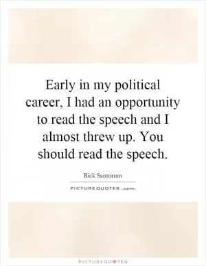 Early in my political career, I had an opportunity to read the speech and I almost threw up. You should read the speech Picture Quote #1
