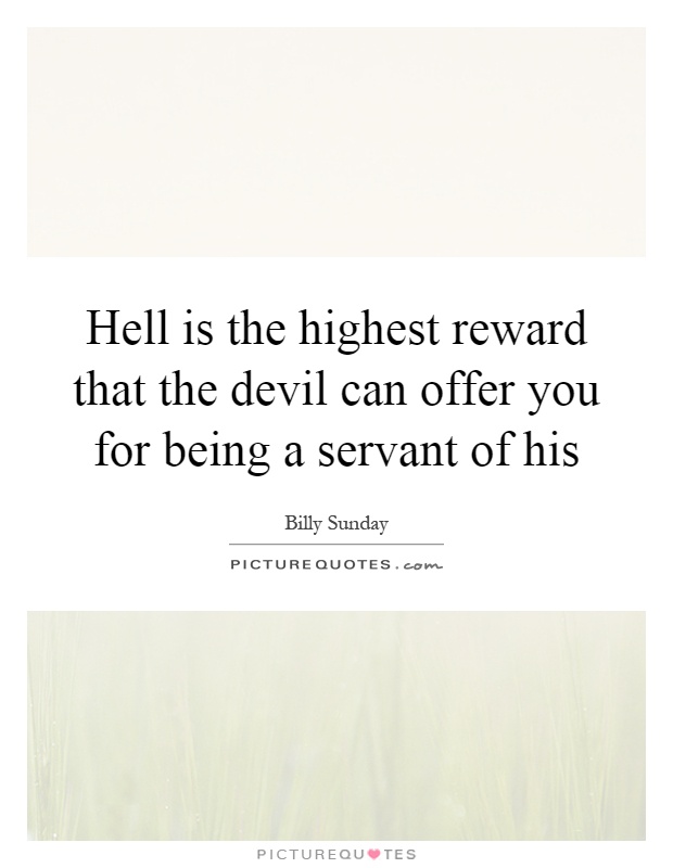 Hell is the highest reward that the devil can offer you for being a servant of his Picture Quote #1