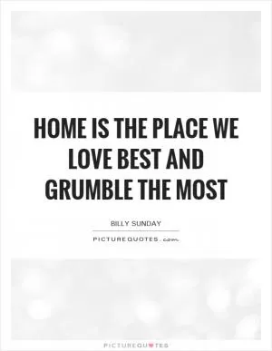 Home is the place we love best and grumble the most Picture Quote #1