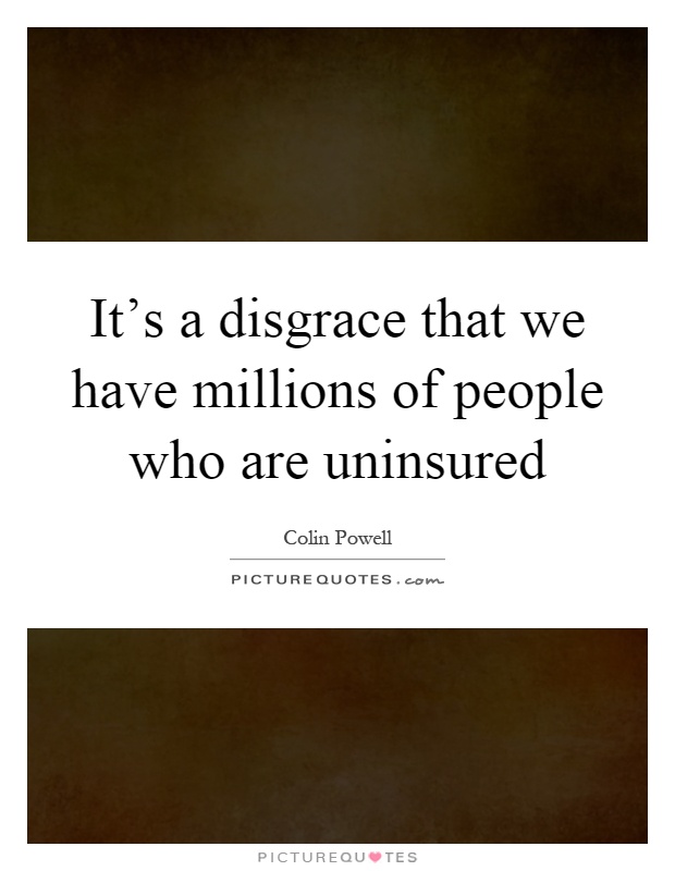 It's a disgrace that we have millions of people who are uninsured Picture Quote #1