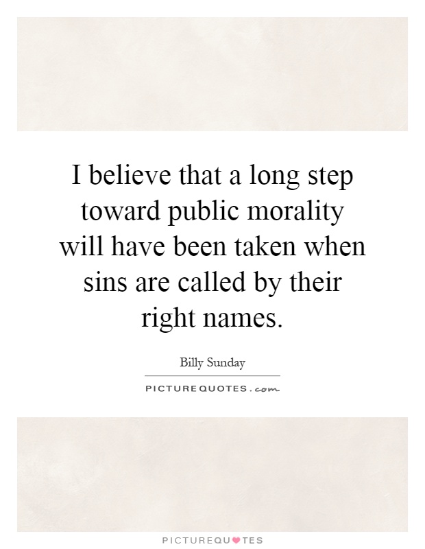 I believe that a long step toward public morality will have been taken when sins are called by their right names Picture Quote #1