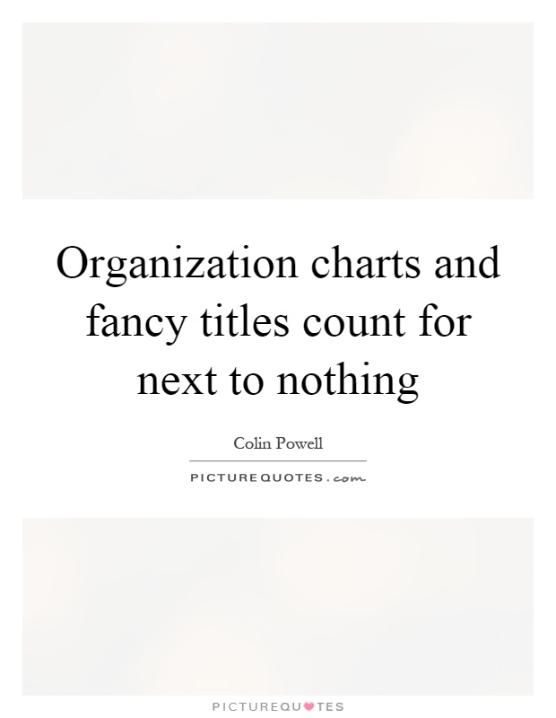 Organization charts and fancy titles count for next to nothing Picture Quote #1