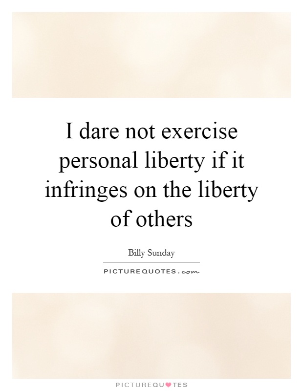 I dare not exercise personal liberty if it infringes on the liberty of others Picture Quote #1