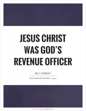 Jesus Christ was God’s revenue officer Picture Quote #1