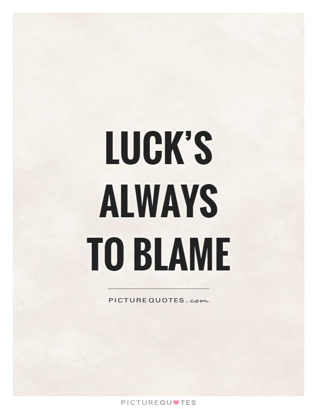 Luck's always to blame Picture Quote #1