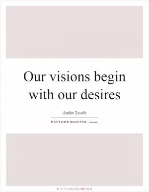 Our visions begin with our desires Picture Quote #1