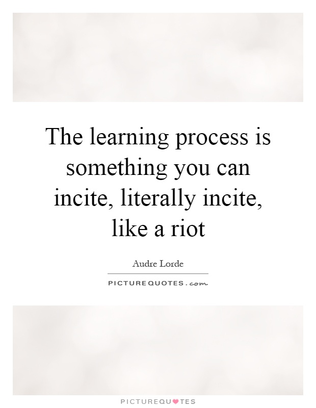 The learning process is something you can incite, literally incite, like a riot Picture Quote #1