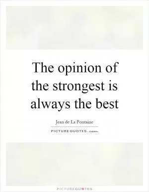 The opinion of the strongest is always the best Picture Quote #1