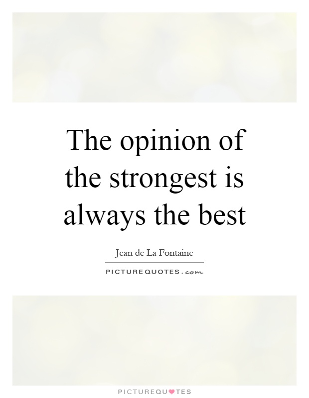 The opinion of the strongest is always the best Picture Quote #1