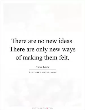 There are no new ideas. There are only new ways of making them felt Picture Quote #1