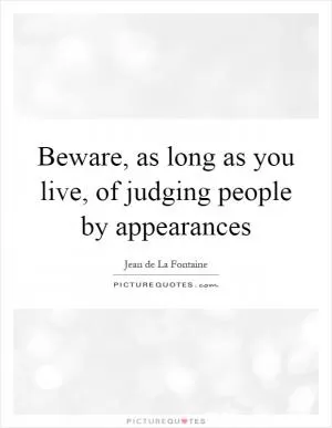 Beware, as long as you live, of judging people by appearances Picture Quote #1