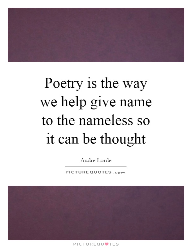 Poetry is the way we help give name to the nameless so it can be thought Picture Quote #1