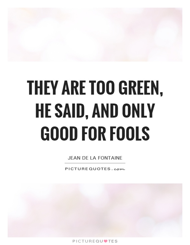 They are too green, he said, and only good for fools Picture Quote #1