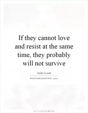 If they cannot love and resist at the same time, they probably will not survive Picture Quote #1