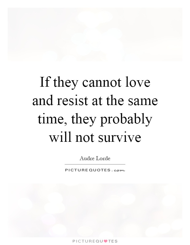 If they cannot love and resist at the same time, they probably will not survive Picture Quote #1