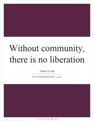 Without community, there is no liberation Picture Quote #1
