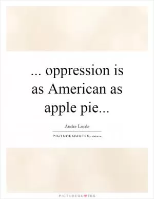 ... oppression is as American as apple pie Picture Quote #1