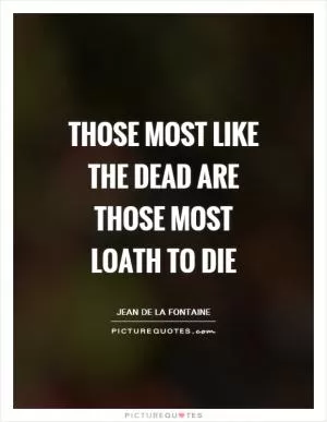 Those most like the dead are those most loath to die Picture Quote #1