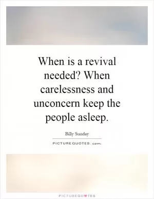 When is a revival needed? When carelessness and unconcern keep the people asleep Picture Quote #1