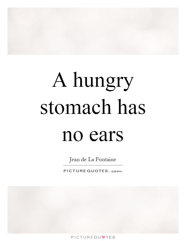 A hungry stomach has no ears Picture Quote #1