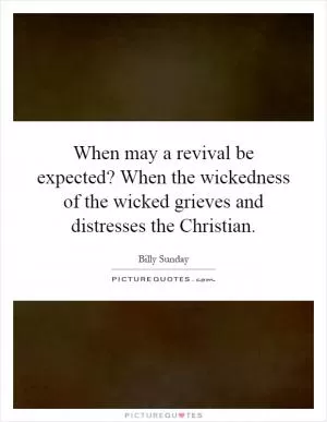 When may a revival be expected? When the wickedness of the wicked grieves and distresses the Christian Picture Quote #1