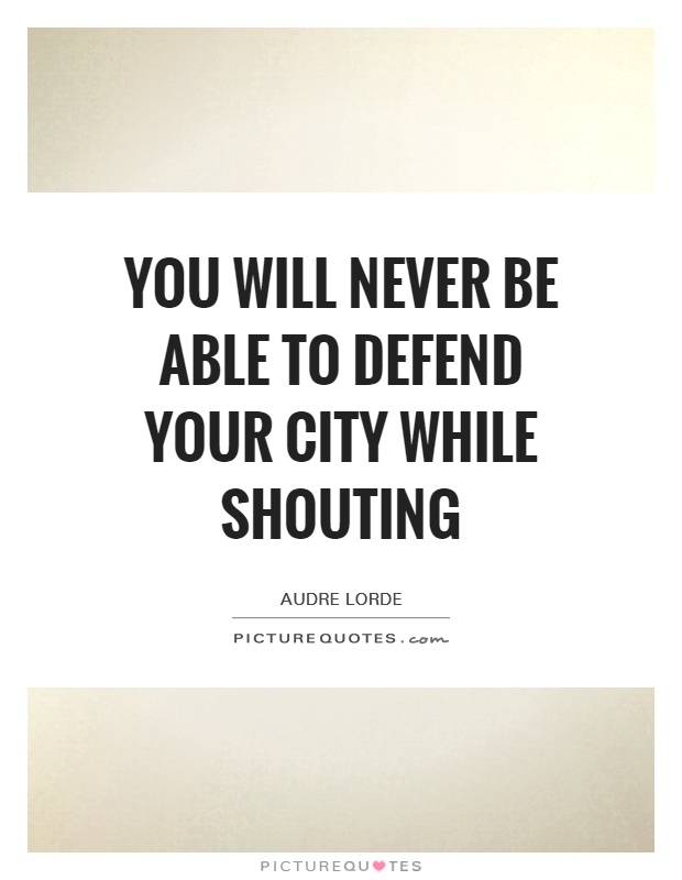 You will never be able to defend your city while shouting Picture Quote #1