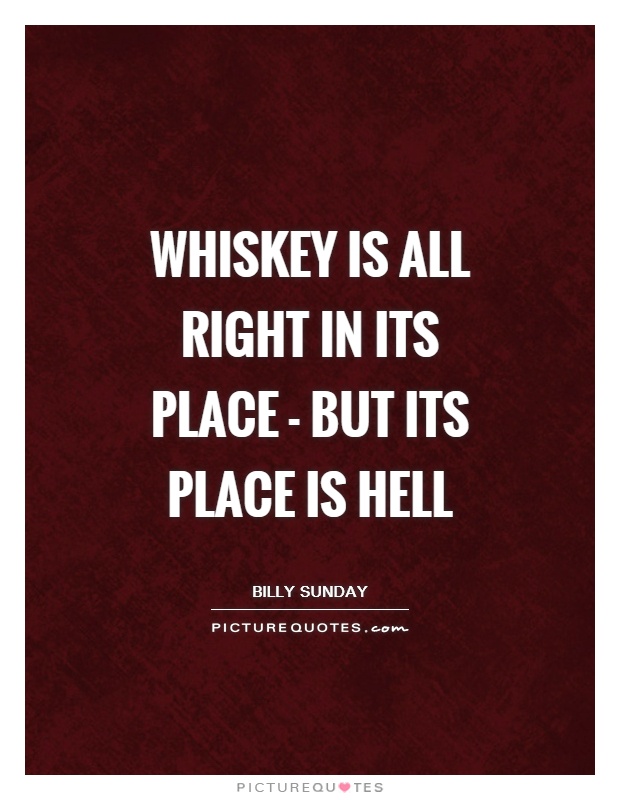 Whiskey is all right in its place - but its place is hell Picture Quote #1