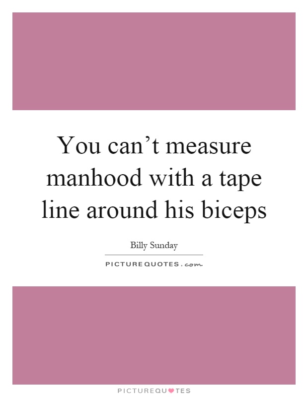 You can't measure manhood with a tape line around his biceps Picture Quote #1