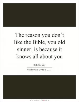 The reason you don’t like the Bible, you old sinner, is because it knows all about you Picture Quote #1