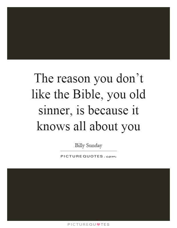 The reason you don't like the Bible, you old sinner, is because it knows all about you Picture Quote #1