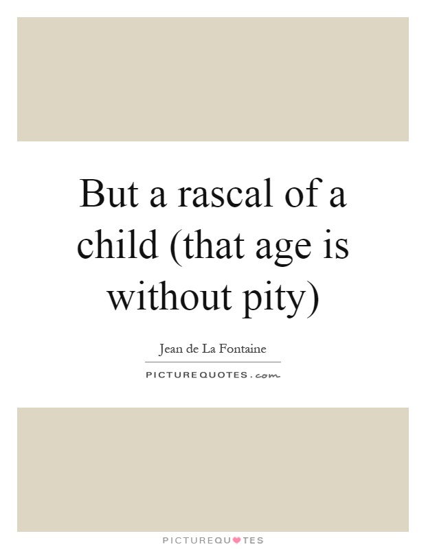 But a rascal of a child (that age is without pity) Picture Quote #1