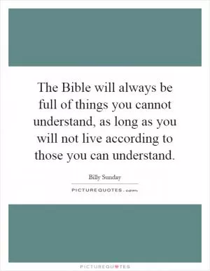 The Bible will always be full of things you cannot understand, as long as you will not live according to those you can understand Picture Quote #1