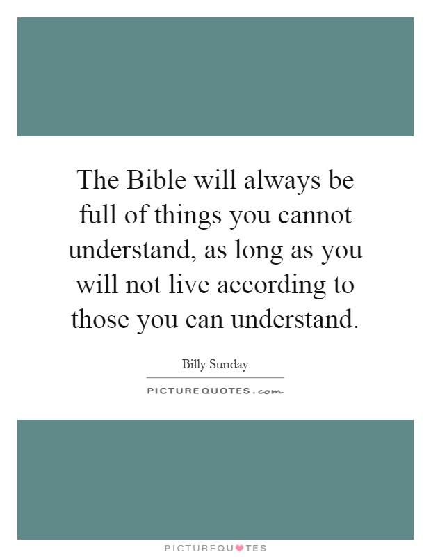 The Bible will always be full of things you cannot understand, as long as you will not live according to those you can understand Picture Quote #1