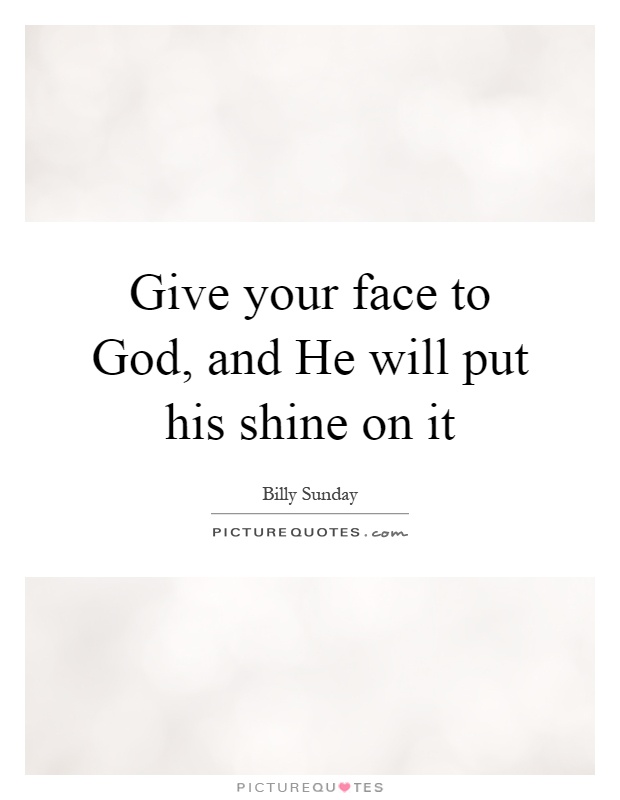 Give your face to God, and He will put his shine on it Picture Quote #1