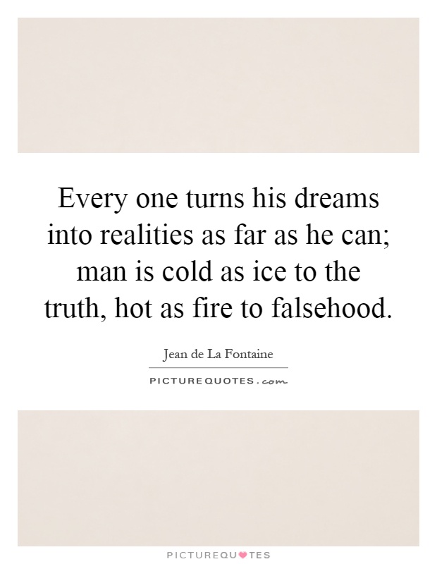Every one turns his dreams into realities as far as he can; man is cold as ice to the truth, hot as fire to falsehood Picture Quote #1