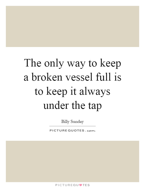 The only way to keep a broken vessel full is to keep it always under the tap Picture Quote #1