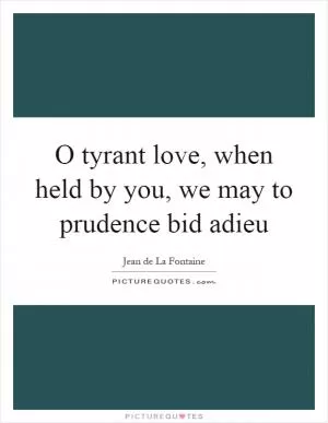 O tyrant love, when held by you, we may to prudence bid adieu Picture Quote #1