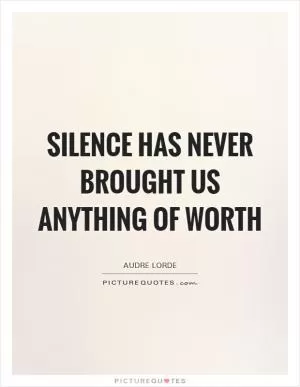 Silence has never brought us anything of worth Picture Quote #1
