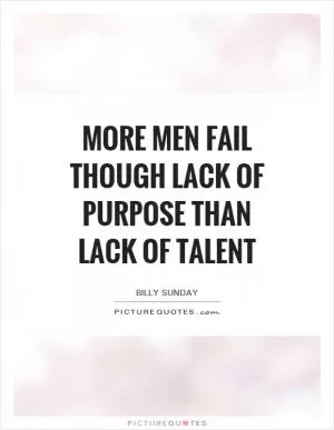 More men fail though lack of purpose than lack of talent Picture Quote #1