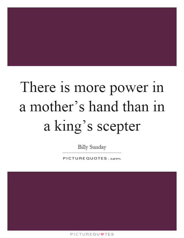 There is more power in a mother's hand than in a king's scepter Picture Quote #1