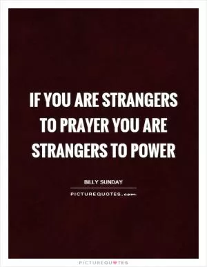 If you are strangers to prayer you are strangers to power Picture Quote #1