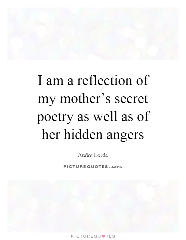 I am a reflection of my mother's secret poetry as well as of her hidden angers Picture Quote #1