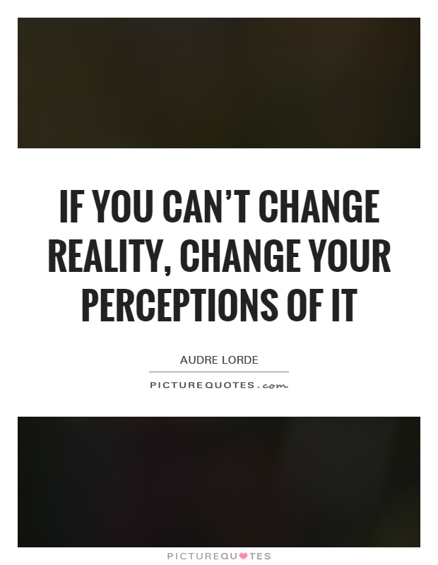 If you can't change reality, change your perceptions of it Picture Quote #1