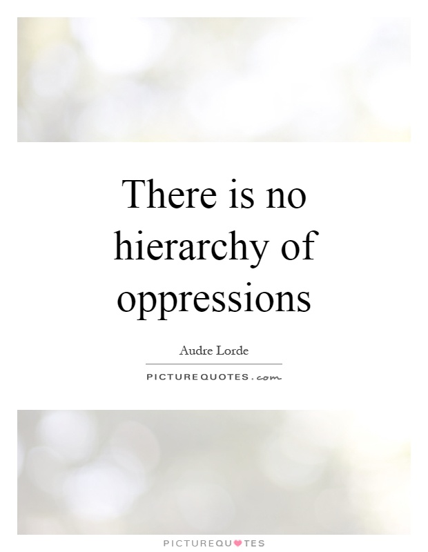 There is no hierarchy of oppressions Picture Quote #1