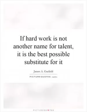 If hard work is not another name for talent, it is the best possible substitute for it Picture Quote #1