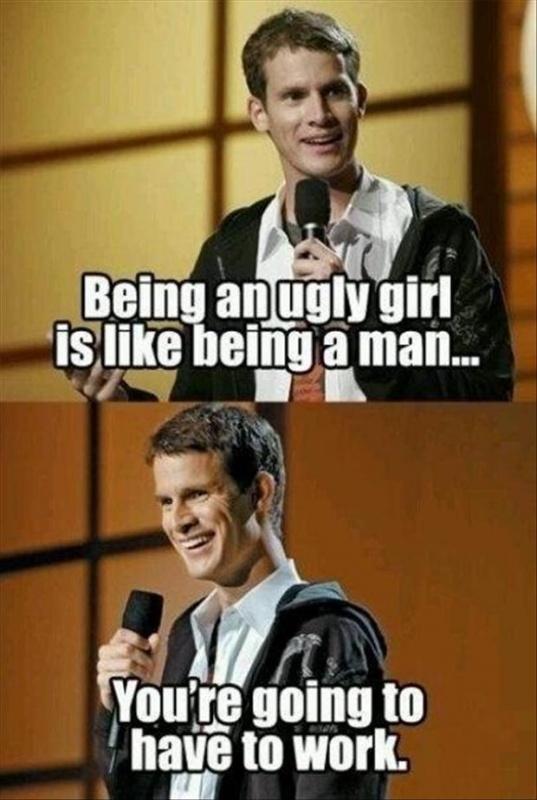 Being an ugly girl is like being a man... You're going to have to work Picture Quote #1